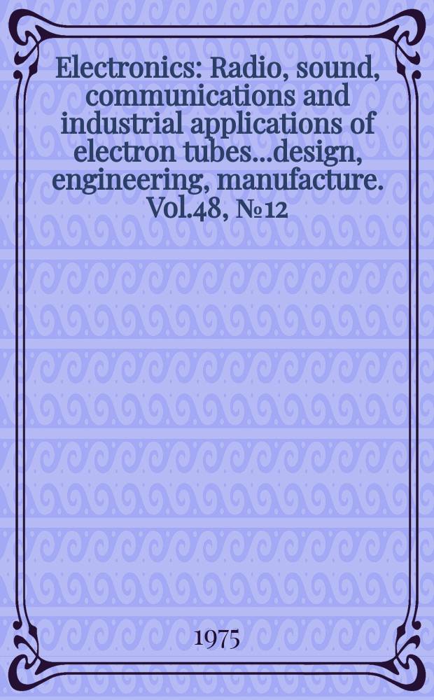 Electronics : Radio, sound, communications and industrial applications of electron tubes...design, engineering, manufacture. Vol.48, №12