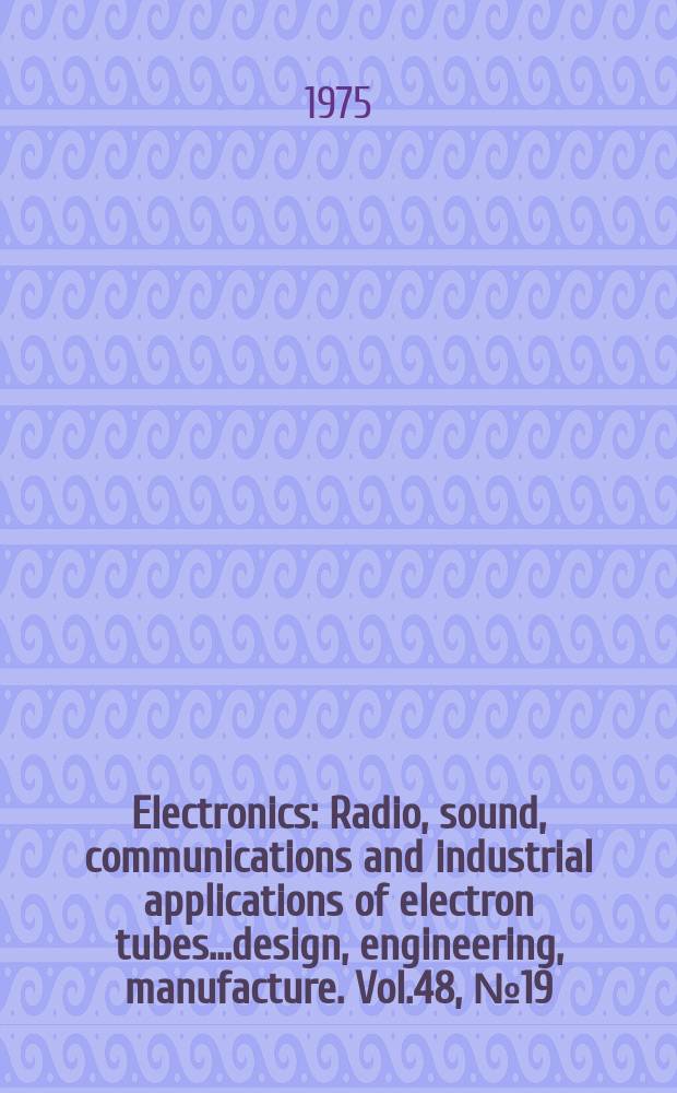 Electronics : Radio, sound, communications and industrial applications of electron tubes...design, engineering, manufacture. Vol.48, №19