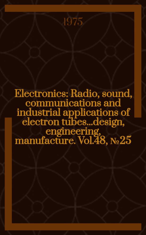 Electronics : Radio, sound, communications and industrial applications of electron tubes...design, engineering, manufacture. Vol.48, №25