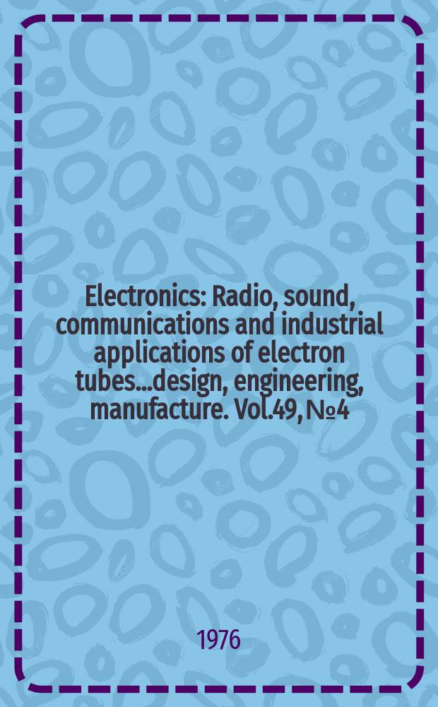 Electronics : Radio, sound, communications and industrial applications of electron tubes...design, engineering, manufacture. Vol.49, №4