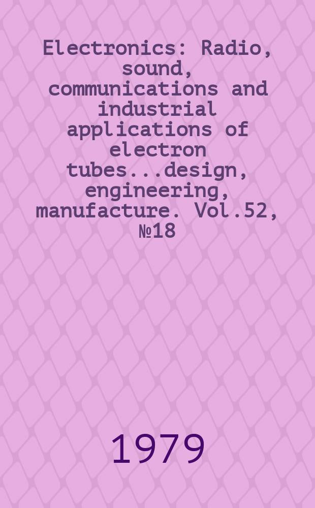 Electronics : Radio, sound, communications and industrial applications of electron tubes...design, engineering, manufacture. Vol.52, №18