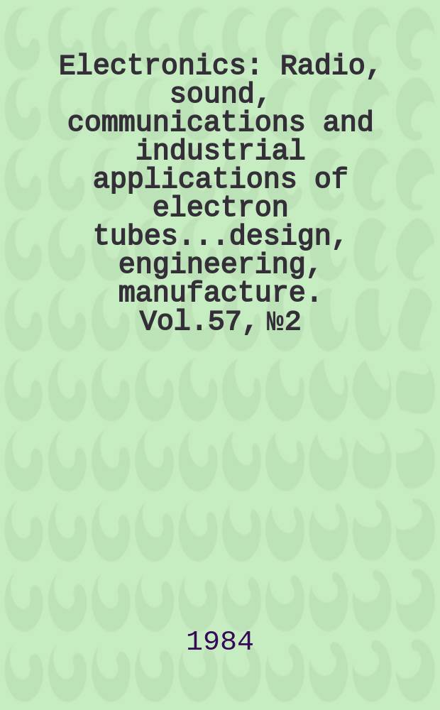 Electronics : Radio, sound, communications and industrial applications of electron tubes...design, engineering, manufacture. Vol.57, №2
