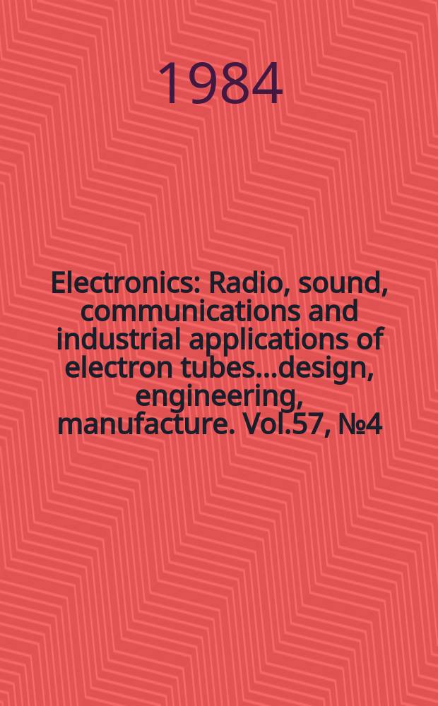 Electronics : Radio, sound, communications and industrial applications of electron tubes...design, engineering, manufacture. Vol.57, №4
