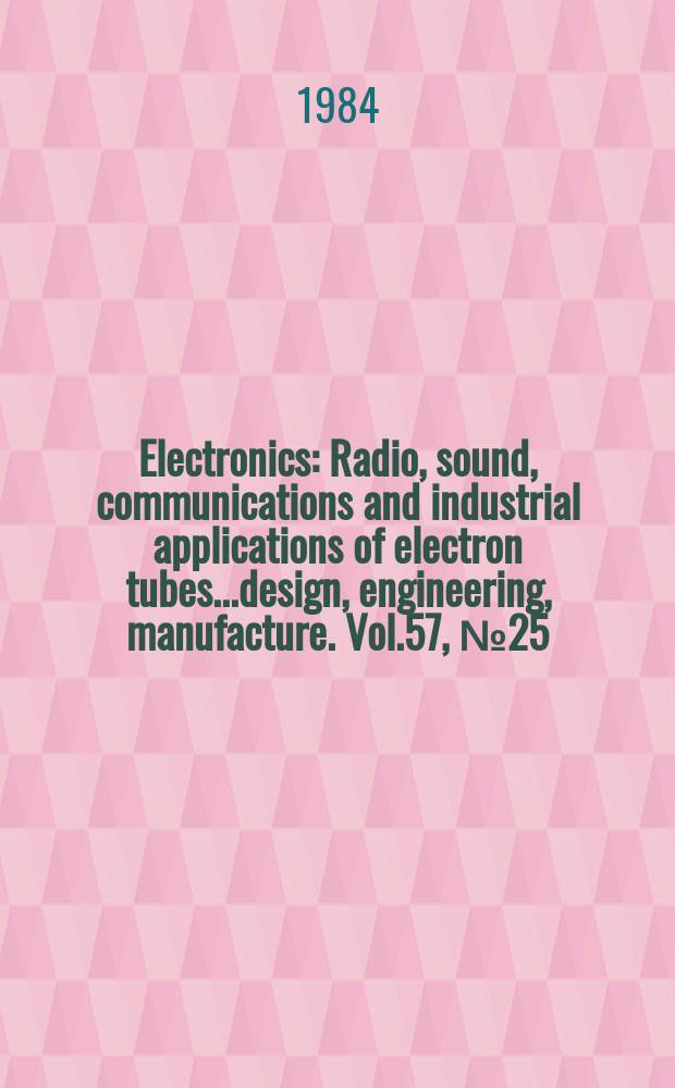 Electronics : Radio, sound, communications and industrial applications of electron tubes...design, engineering, manufacture. Vol.57, №25