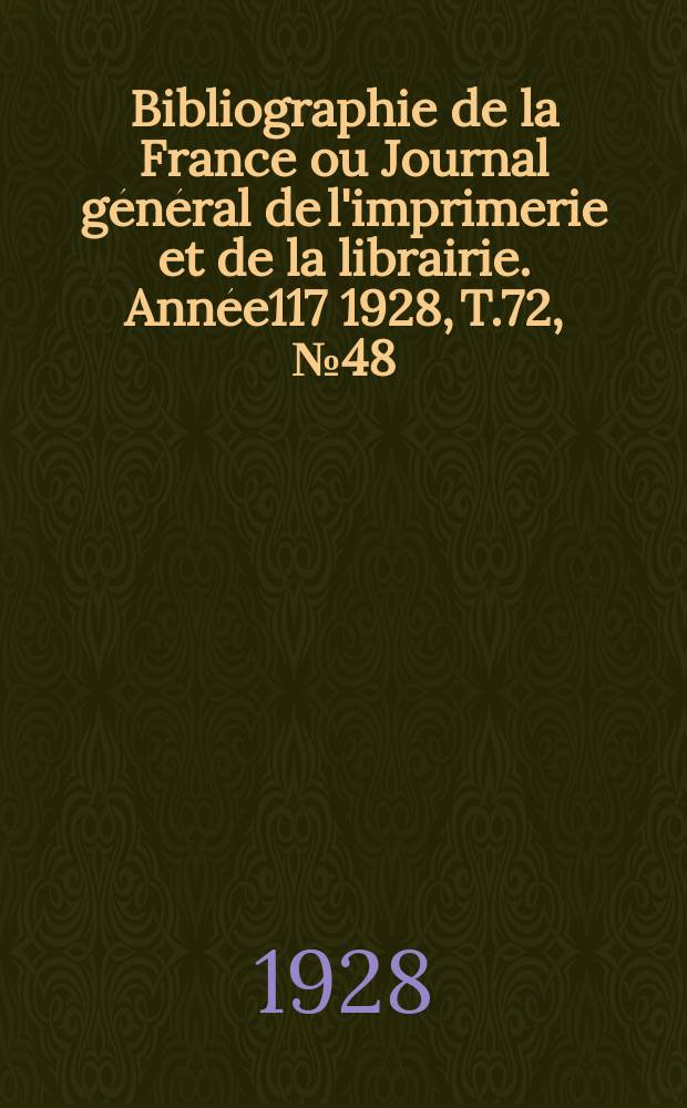 Bibliographie de la France ou Journal général de l'imprimerie et de la librairie. Année117 1928, T.72, №48