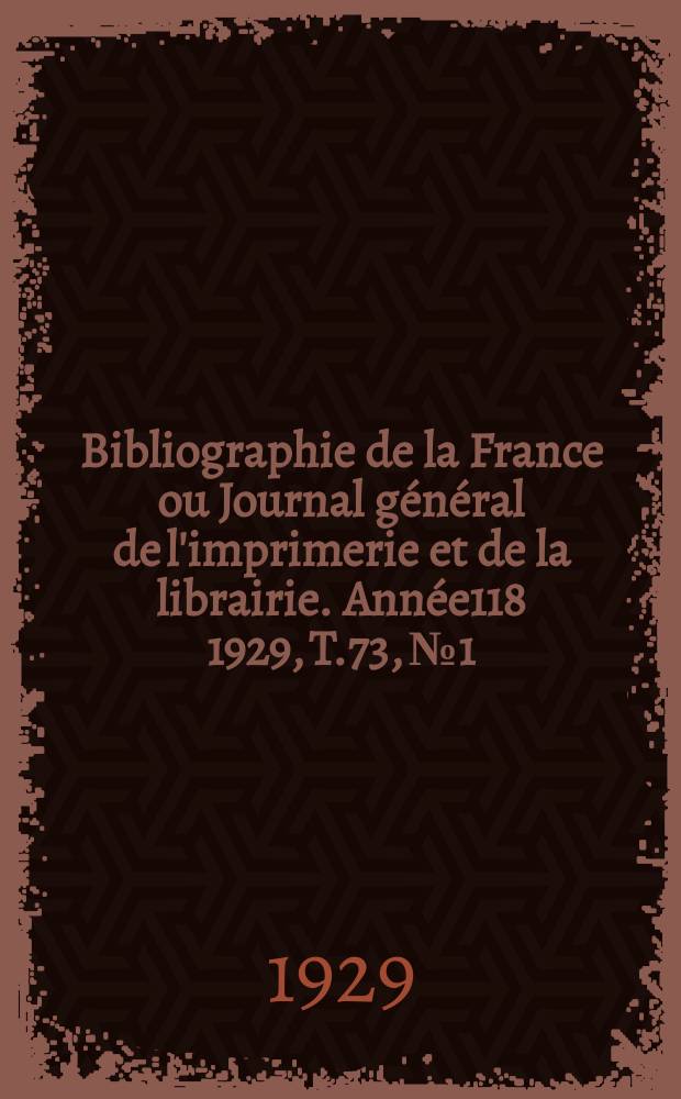 Bibliographie de la France ou Journal général de l'imprimerie et de la librairie. Année118 1929, T.73, №1