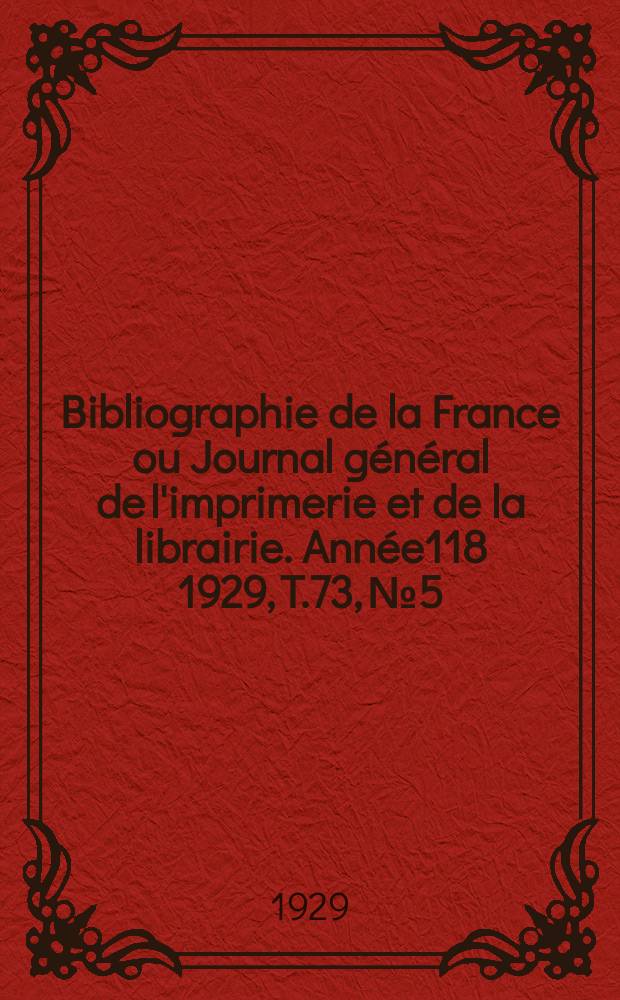 Bibliographie de la France ou Journal g&eacute;n&eacute;ral de l'imprimerie et de la librairie. Ann&eacute;e118 1929, T.73, №5
