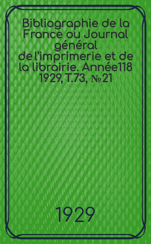 Bibliographie de la France ou Journal général de l'imprimerie et de la librairie. Année118 1929, T.73, №21