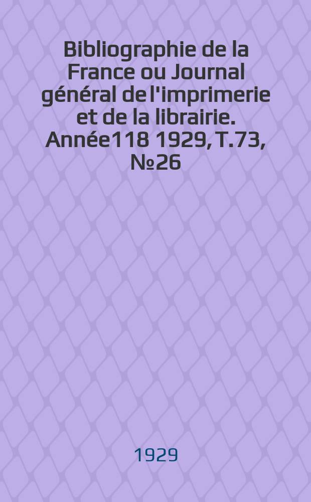 Bibliographie de la France ou Journal général de l'imprimerie et de la librairie. Année118 1929, T.73, №26