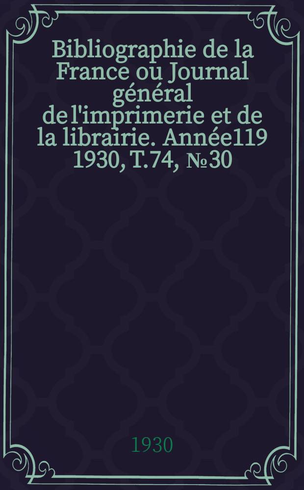 Bibliographie de la France ou Journal général de l'imprimerie et de la librairie. Année119 1930, T.74, №30