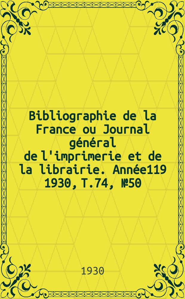 Bibliographie de la France ou Journal général de l'imprimerie et de la librairie. Année119 1930, T.74, №50