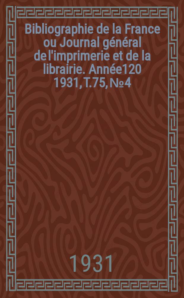 Bibliographie de la France ou Journal général de l'imprimerie et de la librairie. Année120 1931, T.75, №4