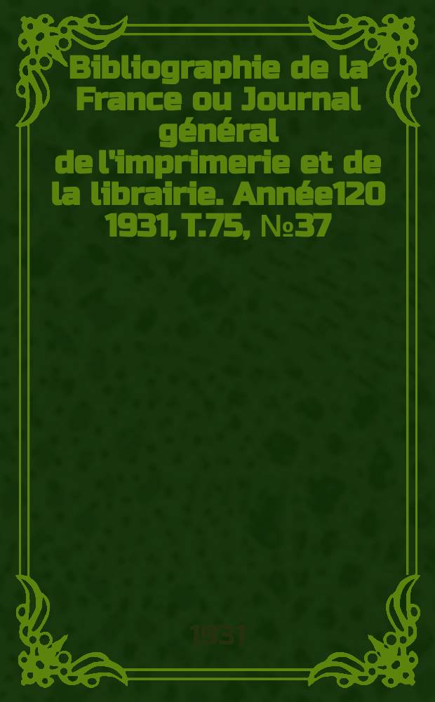 Bibliographie de la France ou Journal général de l'imprimerie et de la librairie. Année120 1931, T.75, №37