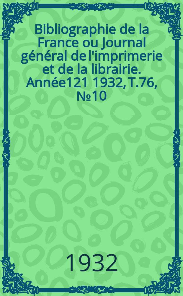 Bibliographie de la France ou Journal général de l'imprimerie et de la librairie. Année121 1932, T.76, №10