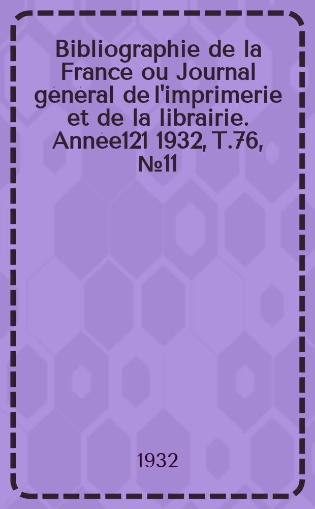 Bibliographie de la France ou Journal général de l'imprimerie et de la librairie. Année121 1932, T.76, №11