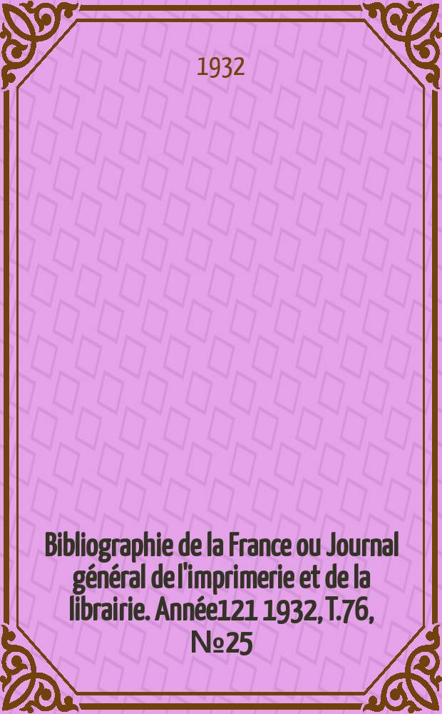 Bibliographie de la France ou Journal général de l'imprimerie et de la librairie. Année121 1932, T.76, №25