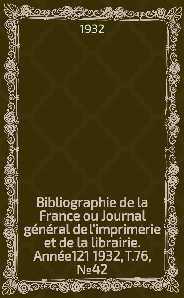 Bibliographie de la France ou Journal général de l'imprimerie et de la librairie. Année121 1932, T.76, №42