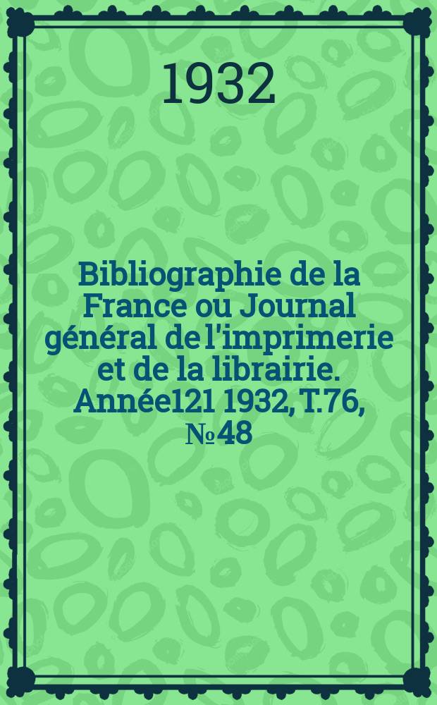 Bibliographie de la France ou Journal général de l'imprimerie et de la librairie. Année121 1932, T.76, №48