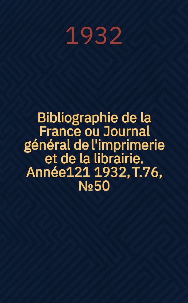 Bibliographie de la France ou Journal général de l'imprimerie et de la librairie. Année121 1932, T.76, №50