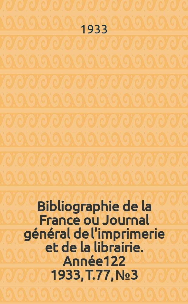 Bibliographie de la France ou Journal général de l'imprimerie et de la librairie. Année122 1933, T.77, №3