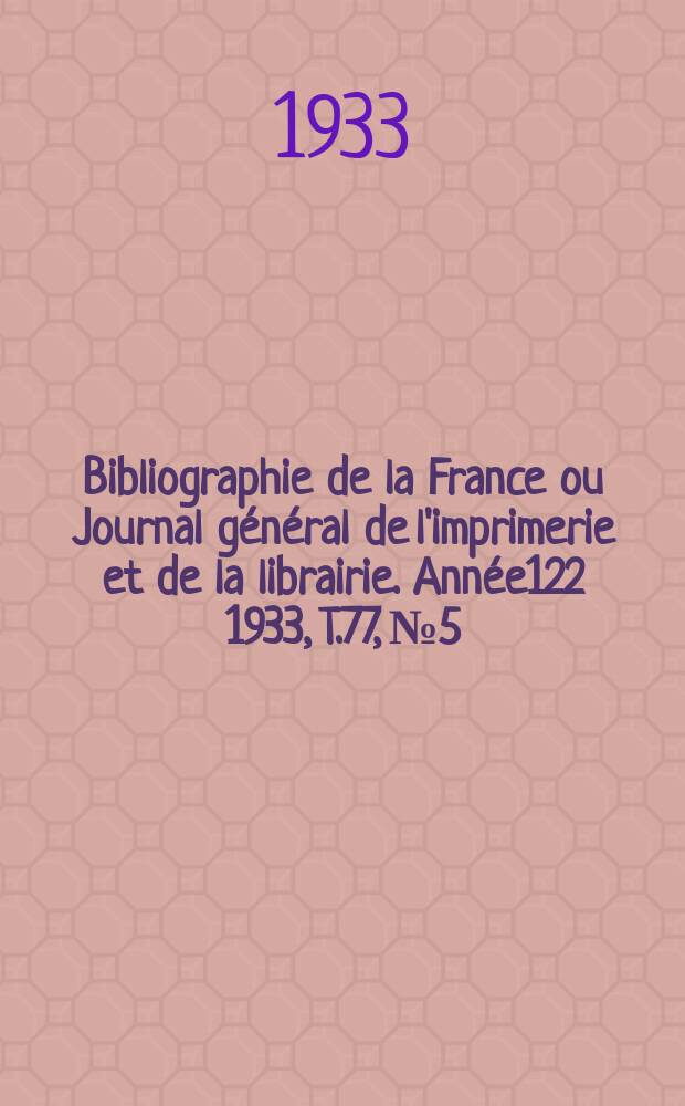 Bibliographie de la France ou Journal général de l'imprimerie et de la librairie. Année122 1933, T.77, №5