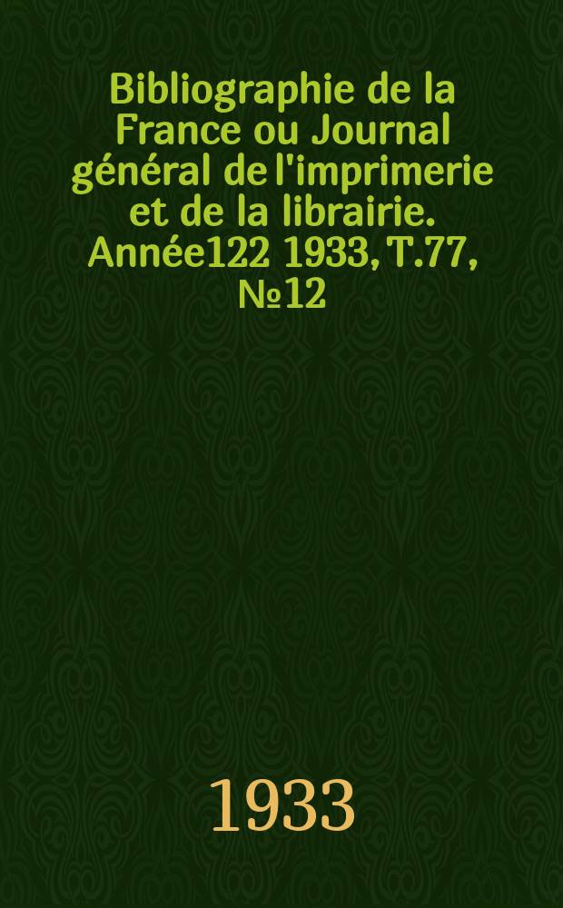 Bibliographie de la France ou Journal général de l'imprimerie et de la librairie. Année122 1933, T.77, №12