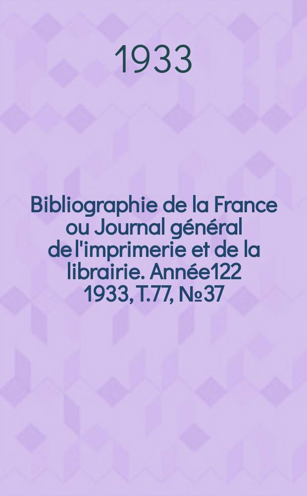 Bibliographie de la France ou Journal général de l'imprimerie et de la librairie. Année122 1933, T.77, №37