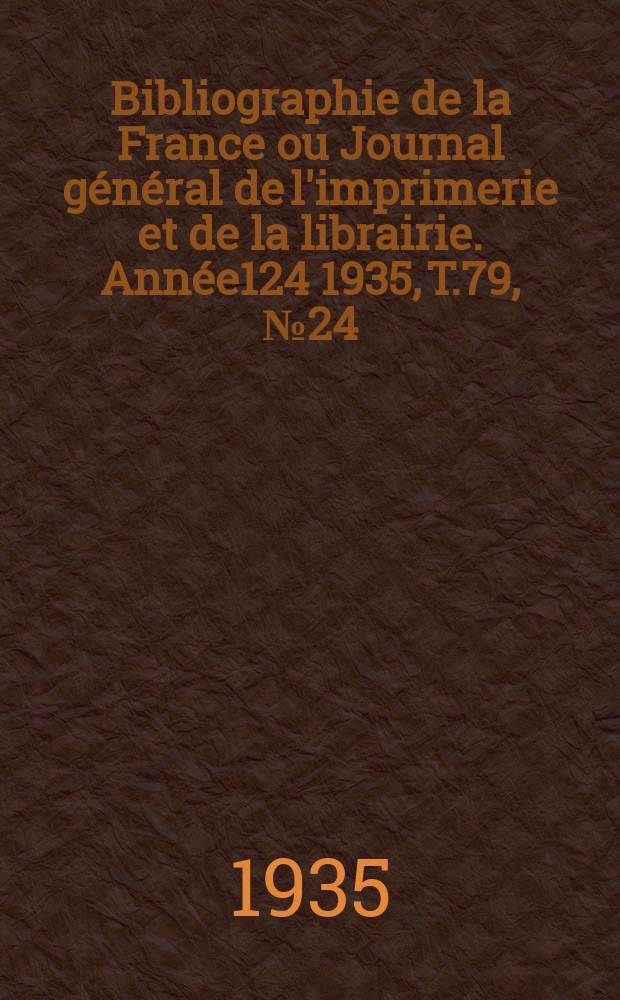 Bibliographie de la France ou Journal général de l'imprimerie et de la librairie. Année124 1935, T.79, №24