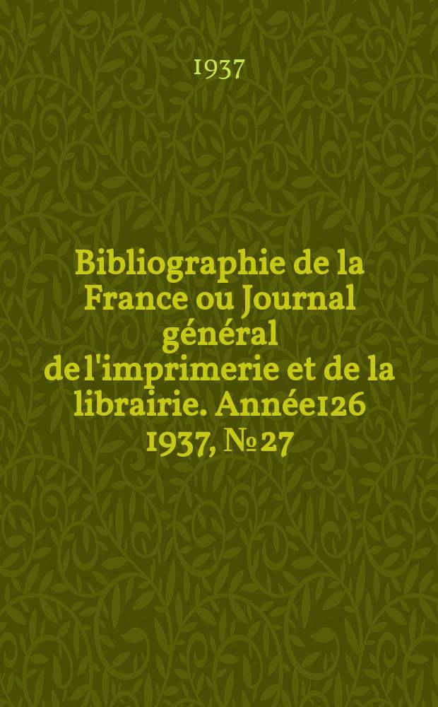 Bibliographie de la France ou Journal général de l'imprimerie et de la librairie. Année126 1937, №27