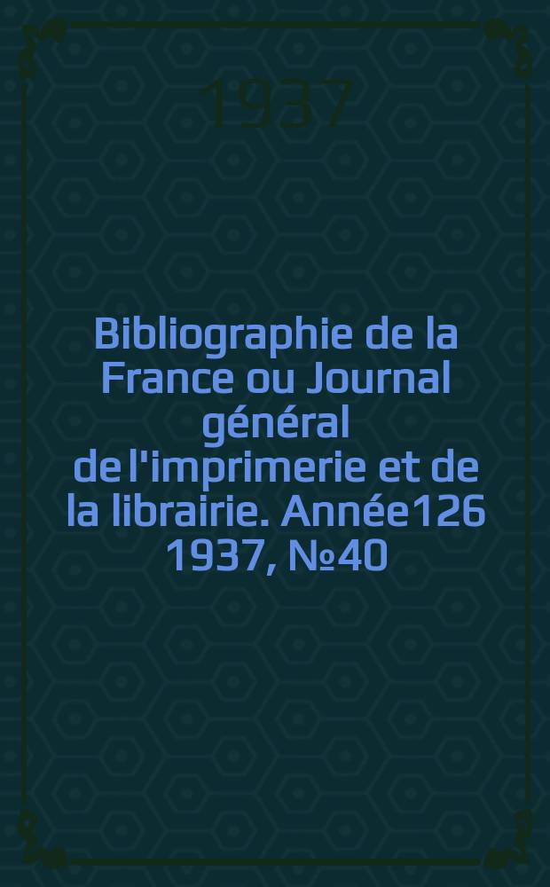 Bibliographie de la France ou Journal général de l'imprimerie et de la librairie. Année126 1937, №40