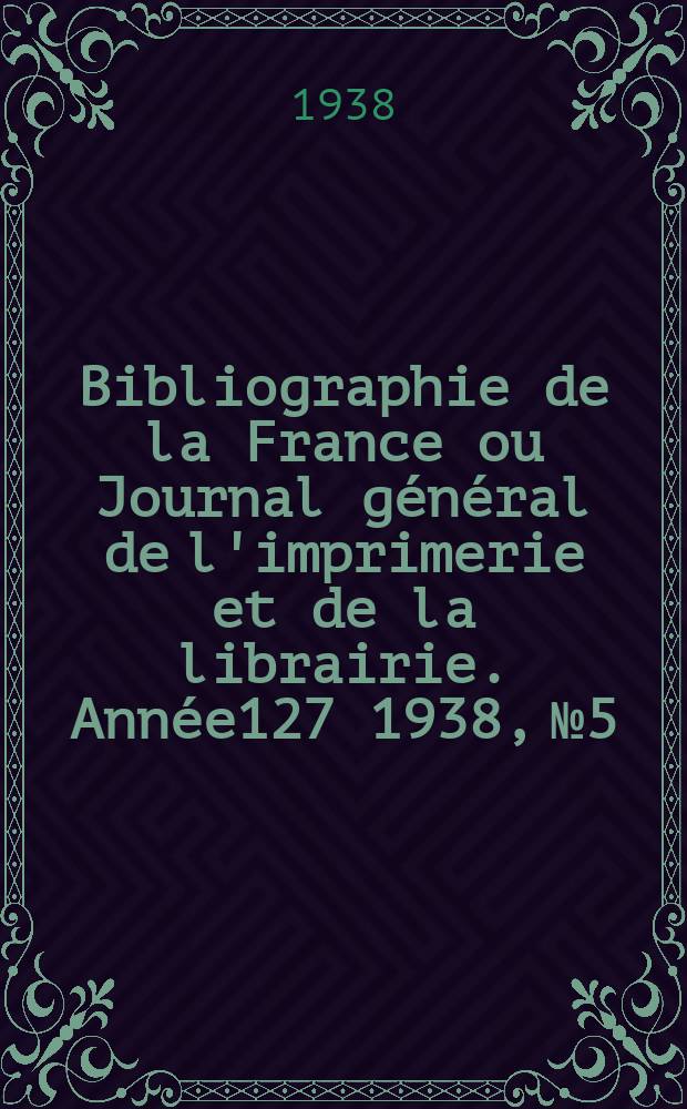 Bibliographie de la France ou Journal général de l'imprimerie et de la librairie. Année127 1938, №5