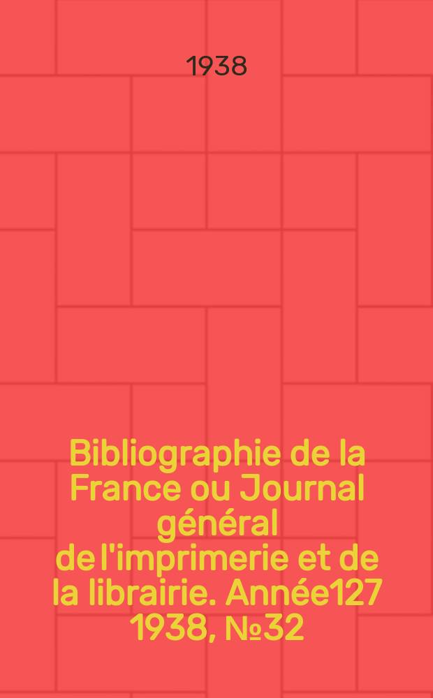 Bibliographie de la France ou Journal général de l'imprimerie et de la librairie. Année127 1938, №32