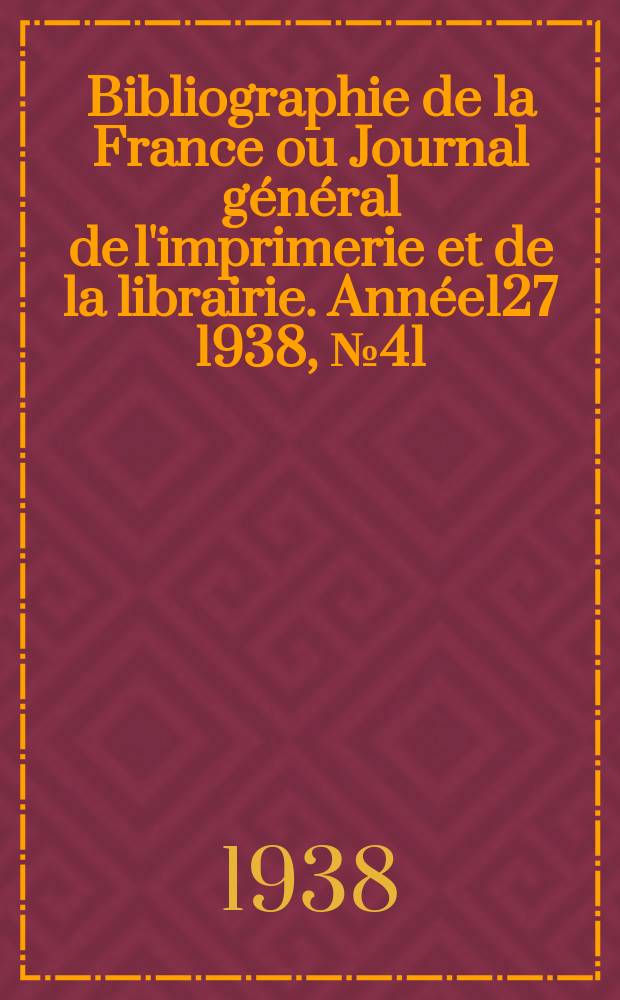 Bibliographie de la France ou Journal général de l'imprimerie et de la librairie. Année127 1938, №41