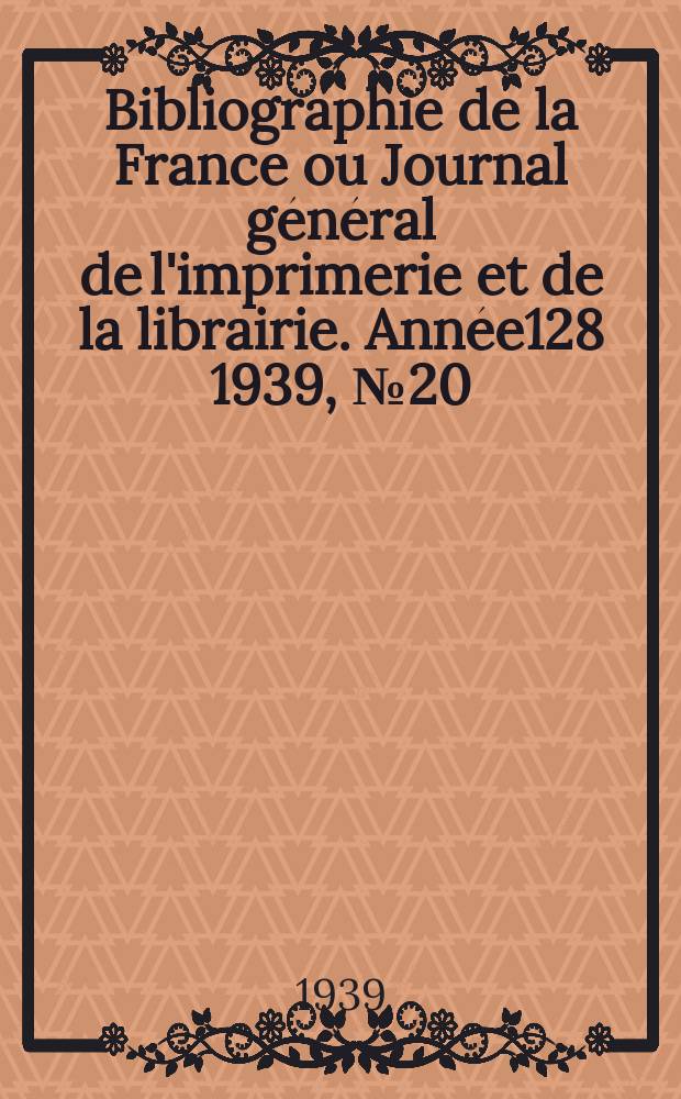 Bibliographie de la France ou Journal général de l'imprimerie et de la librairie. Année128 1939, №20