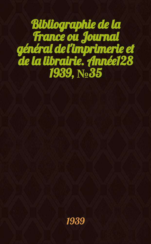 Bibliographie de la France ou Journal général de l'imprimerie et de la librairie. Année128 1939, №35