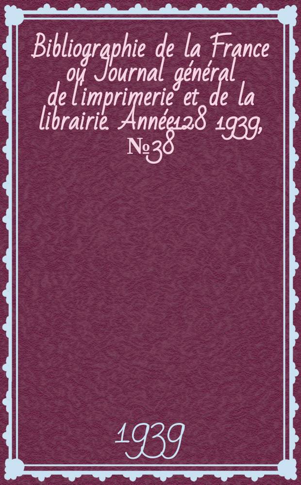 Bibliographie de la France ou Journal général de l'imprimerie et de la librairie. Année128 1939, №38