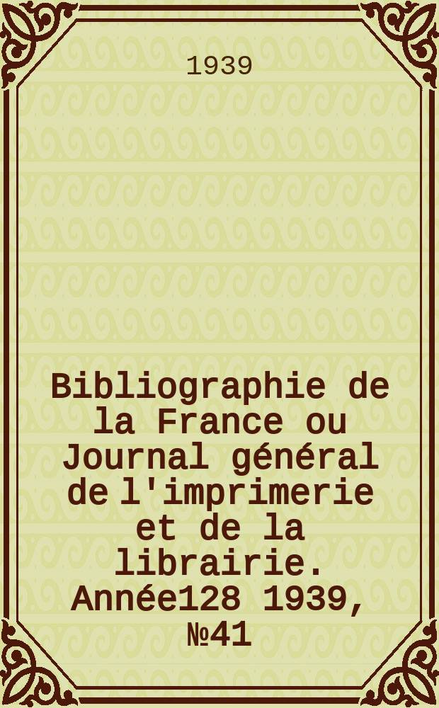 Bibliographie de la France ou Journal général de l'imprimerie et de la librairie. Année128 1939, №41
