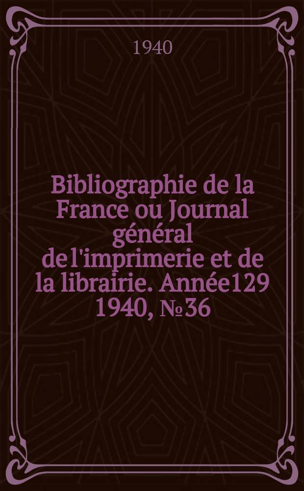 Bibliographie de la France ou Journal général de l'imprimerie et de la librairie. Année129 1940, №36
