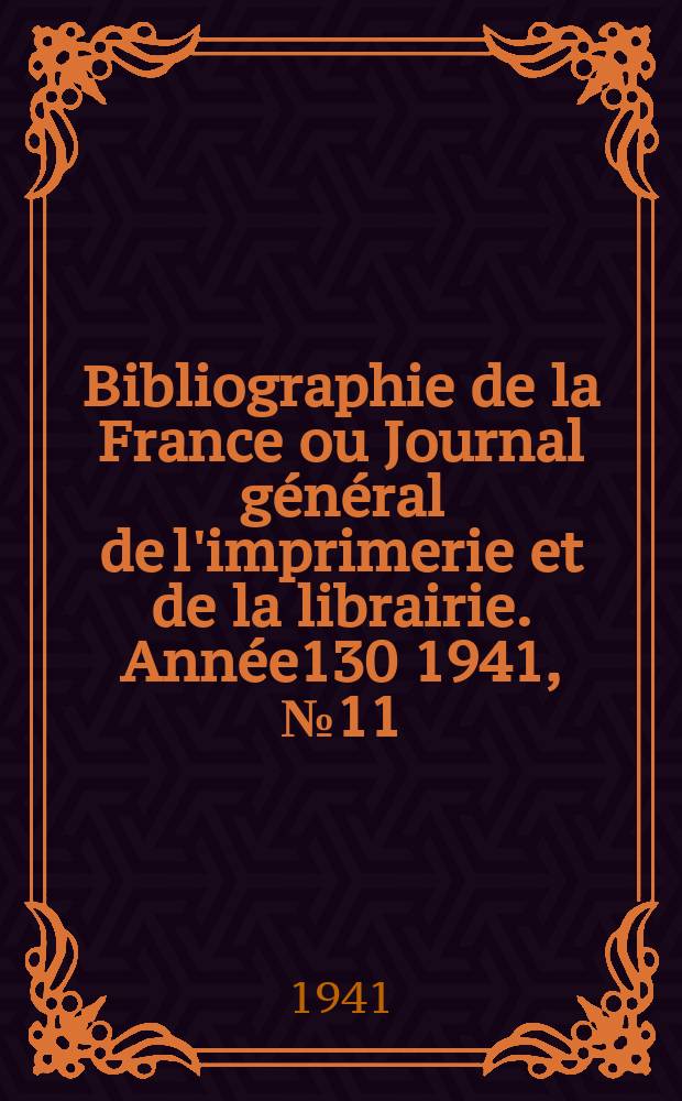 Bibliographie de la France ou Journal g&eacute;n&eacute;ral de l'imprimerie et de la librairie. Ann&eacute;e130 1941, №11