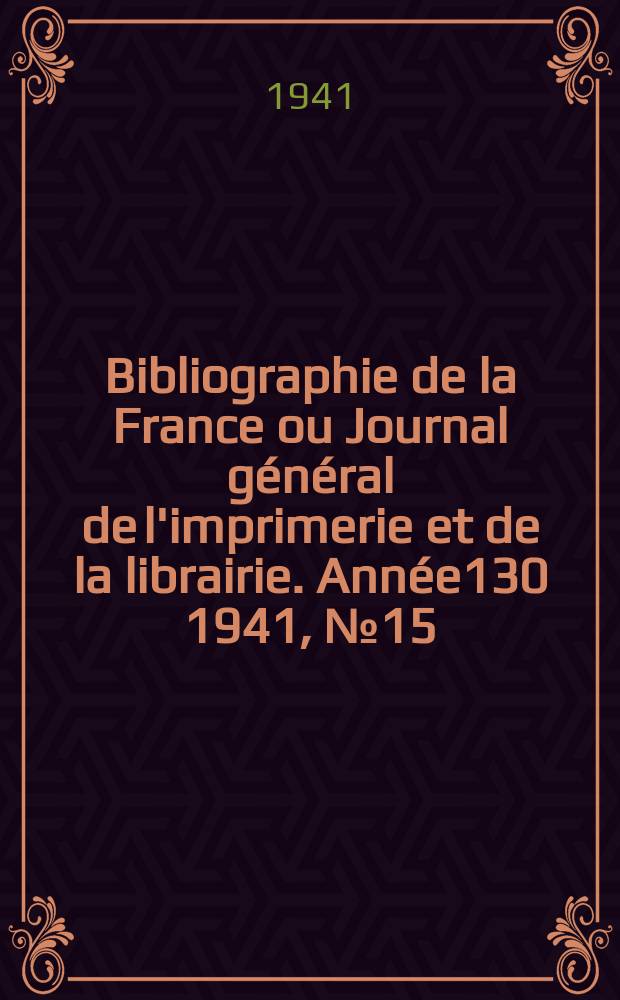 Bibliographie de la France ou Journal g&eacute;n&eacute;ral de l'imprimerie et de la librairie. Ann&eacute;e130 1941, №15