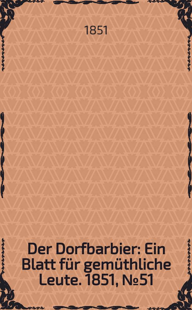 Der Dorfbarbier : Ein Blatt f&uuml;r gem&uuml;thliche Leute. 1851, №51