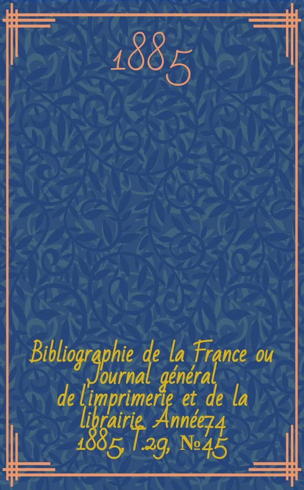 Bibliographie de la France ou Journal général de l'imprimerie et de la librairie. Année74 1885, T.29, №45