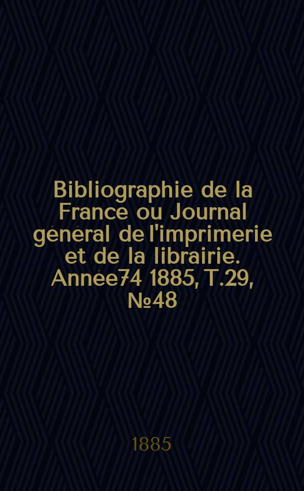 Bibliographie de la France ou Journal général de l'imprimerie et de la librairie. Année74 1885, T.29, №48
