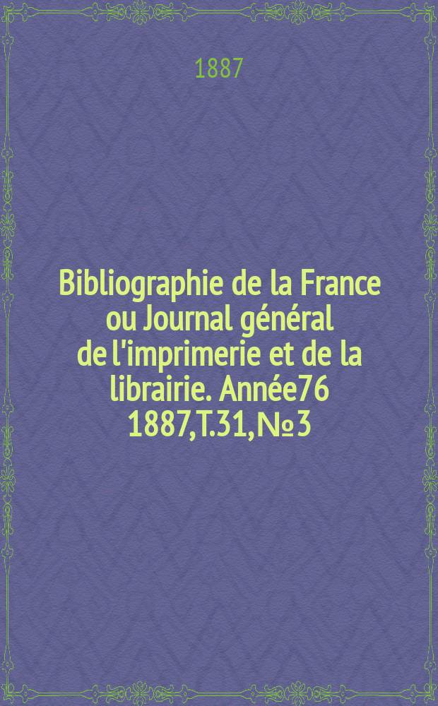 Bibliographie de la France ou Journal g&eacute;n&eacute;ral de l'imprimerie et de la librairie. Ann&eacute;e76 1887, T.31, №3