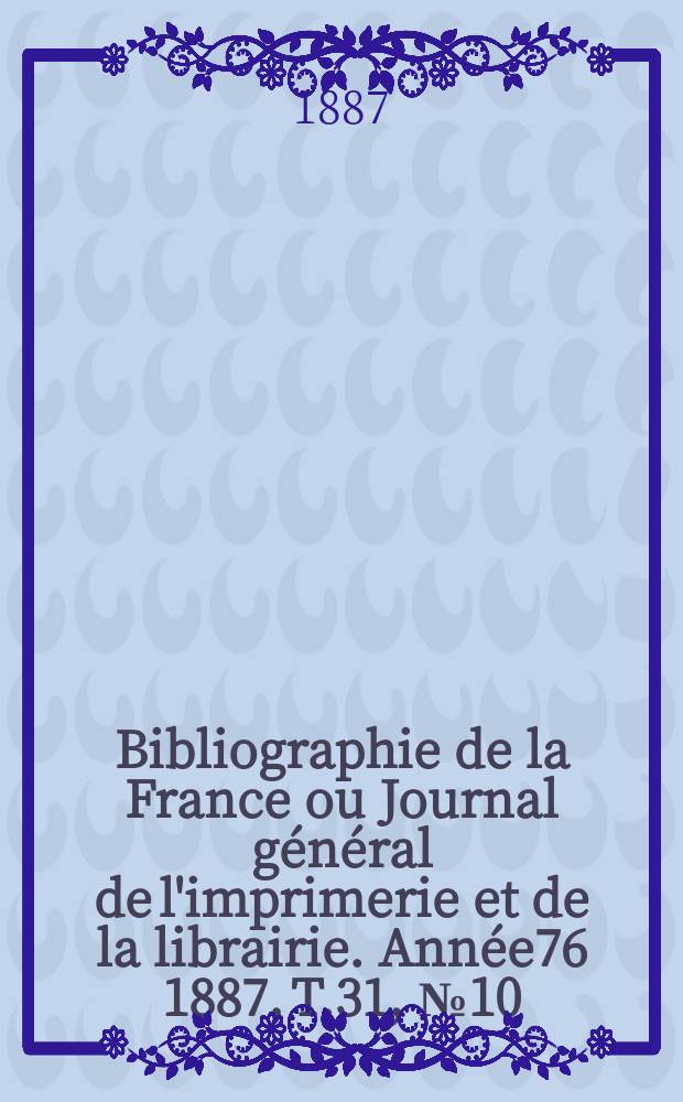 Bibliographie de la France ou Journal général de l'imprimerie et de la librairie. Année76 1887, T.31, №10
