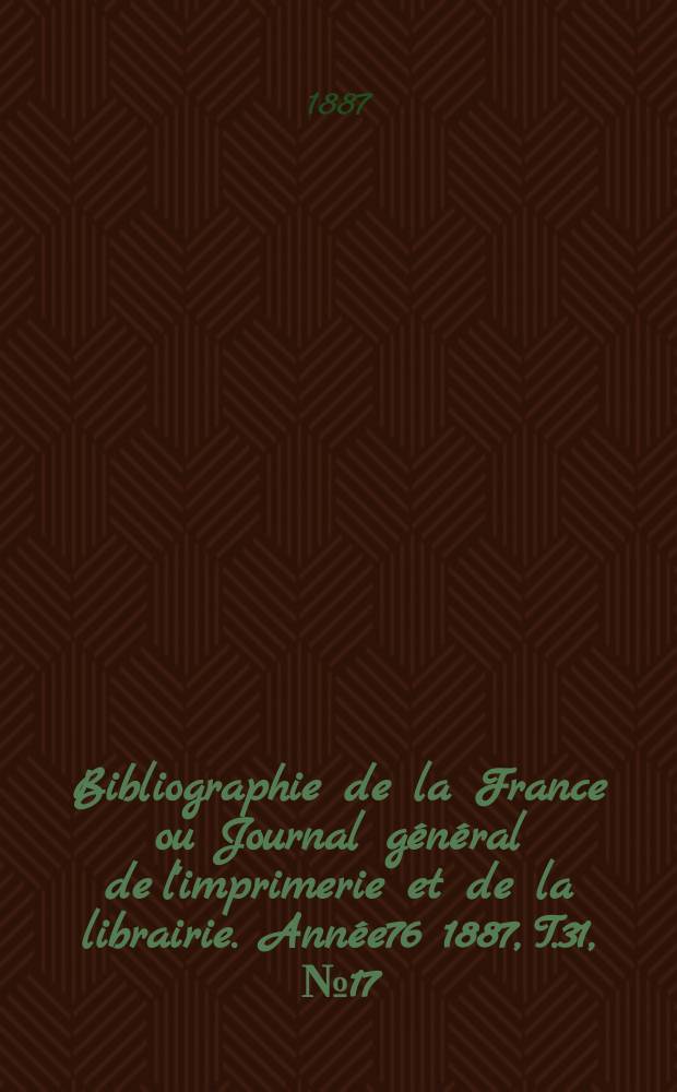 Bibliographie de la France ou Journal général de l'imprimerie et de la librairie. Année76 1887, T.31, №17