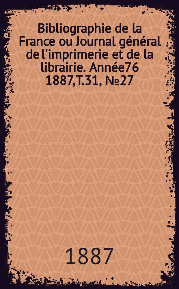 Bibliographie de la France ou Journal général de l'imprimerie et de la librairie. Année76 1887, T.31, №27