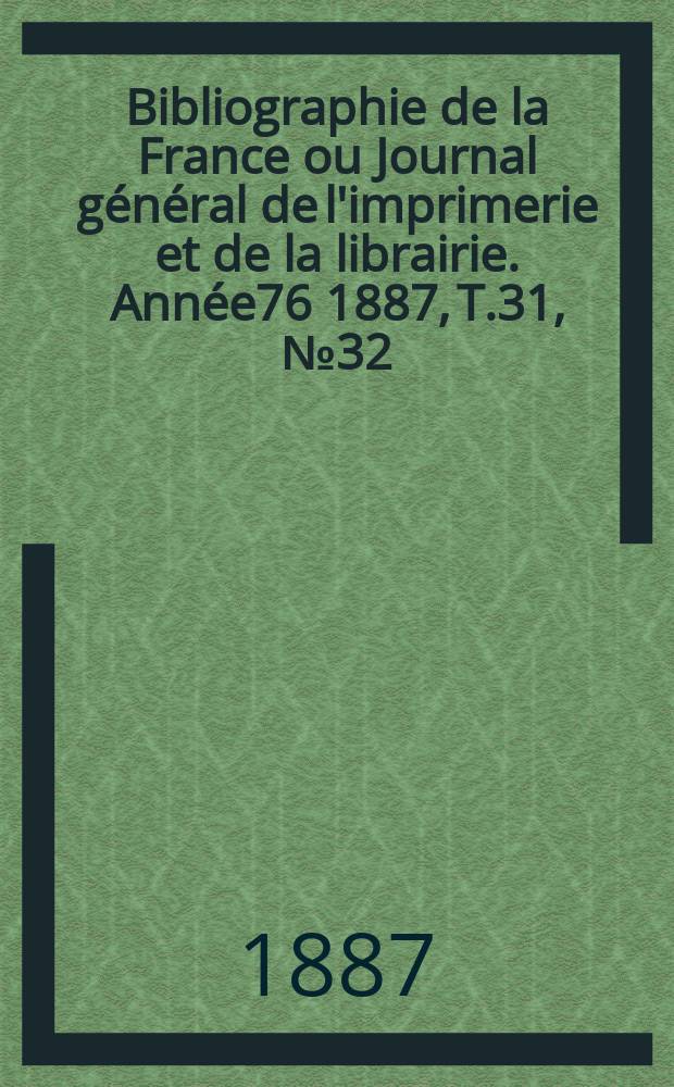 Bibliographie de la France ou Journal général de l'imprimerie et de la librairie. Année76 1887, T.31, №32