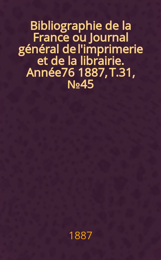 Bibliographie de la France ou Journal général de l'imprimerie et de la librairie. Année76 1887, T.31, №45