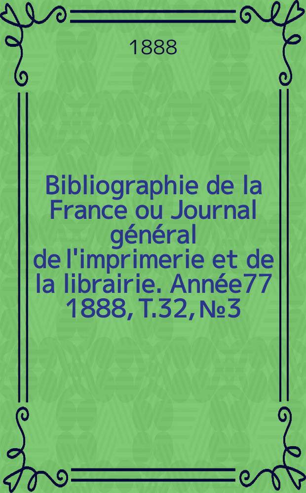 Bibliographie de la France ou Journal général de l'imprimerie et de la librairie. Année77 1888, T.32, №3